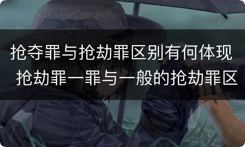 抢夺罪与抢劫罪区别有何体现 抢劫罪一罪与一般的抢劫罪区别