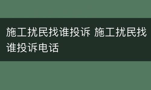 施工扰民找谁投诉 施工扰民找谁投诉电话