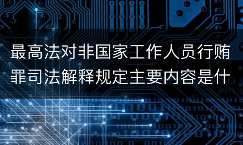 最高法对非国家工作人员行贿罪司法解释规定主要内容是什么