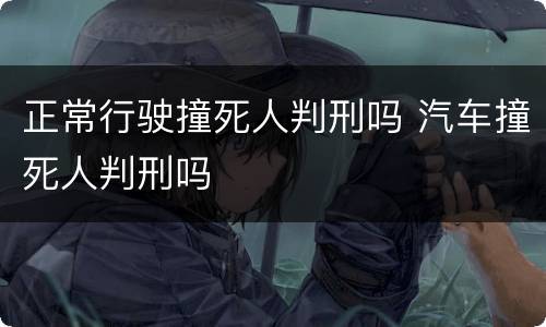 正常行驶撞死人判刑吗 汽车撞死人判刑吗