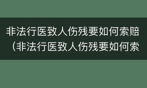 非法行医致人伤残要如何索赔（非法行医致人伤残要如何索赔呢）