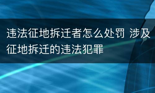 违法征地拆迁者怎么处罚 涉及征地拆迁的违法犯罪