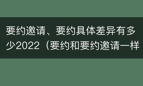 要约邀请、要约具体差异有多少2022（要约和要约邀请一样吗）