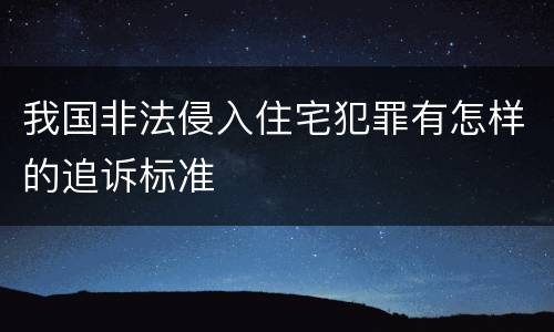 我国非法侵入住宅犯罪有怎样的追诉标准