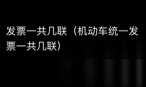 发票一共几联（机动车统一发票一共几联）