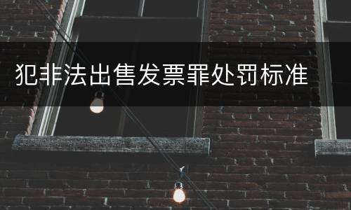 犯非法出售发票罪处罚标准