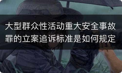 大型群众性活动重大安全事故罪的立案追诉标准是如何规定