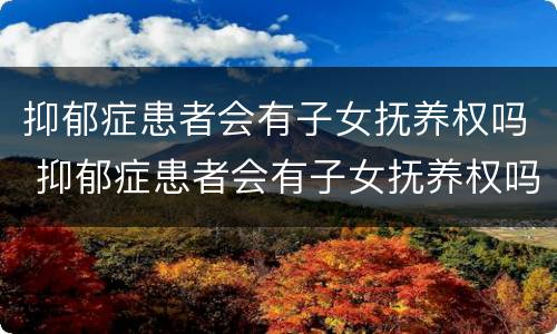 抑郁症患者会有子女抚养权吗 抑郁症患者会有子女抚养权吗