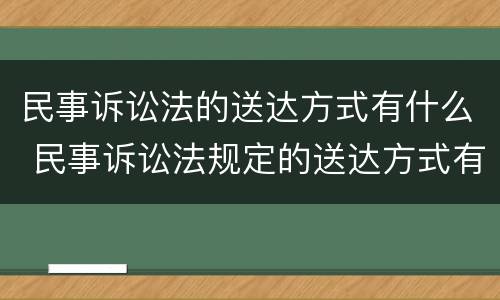 民事诉讼法的送达方式有什么 民事诉讼法规定的送达方式有哪些