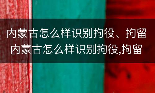 内蒙古怎么样识别拘役、拘留 内蒙古怎么样识别拘役,拘留人员