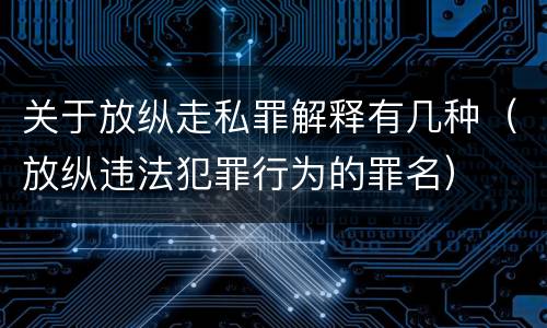 关于放纵走私罪解释有几种（放纵违法犯罪行为的罪名）