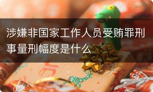 涉嫌非国家工作人员受贿罪刑事量刑幅度是什么