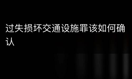 过失损坏交通设施罪该如何确认