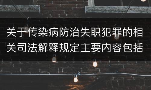 关于传染病防治失职犯罪的相关司法解释规定主要内容包括什么