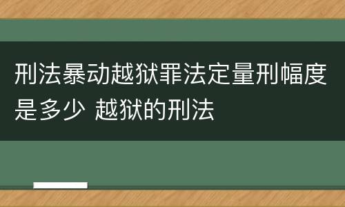 刑法暴动越狱罪法定量刑幅度是多少 越狱的刑法