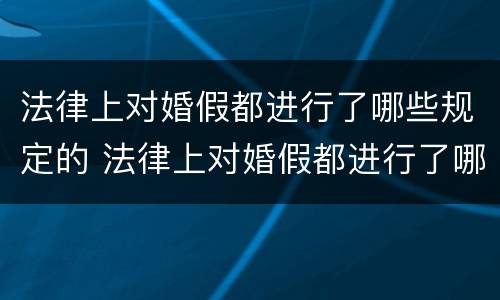 法律上对婚假都进行了哪些规定的 法律上对婚假都进行了哪些规定的条款