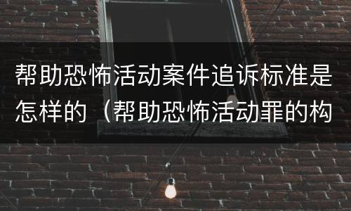 帮助恐怖活动案件追诉标准是怎样的（帮助恐怖活动罪的构成要件）