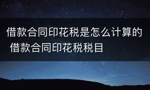 借款合同印花税是怎么计算的 借款合同印花税税目