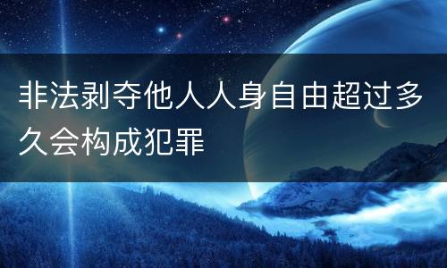 非法剥夺他人人身自由超过多久会构成犯罪