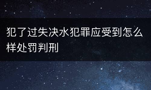 犯了过失决水犯罪应受到怎么样处罚判刑