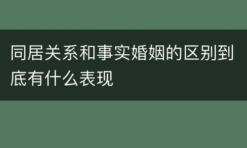 同居关系和事实婚姻的区别到底有什么表现