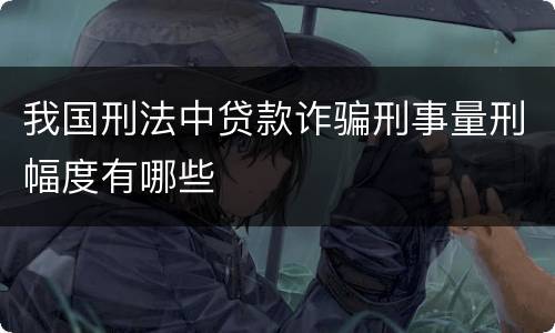 我国刑法中贷款诈骗刑事量刑幅度有哪些