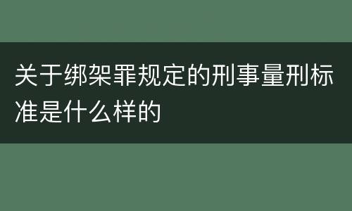 关于绑架罪规定的刑事量刑标准是什么样的