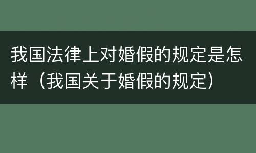 我国法律上对婚假的规定是怎样（我国关于婚假的规定）