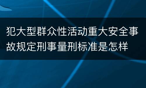 犯大型群众性活动重大安全事故规定刑事量刑标准是怎样