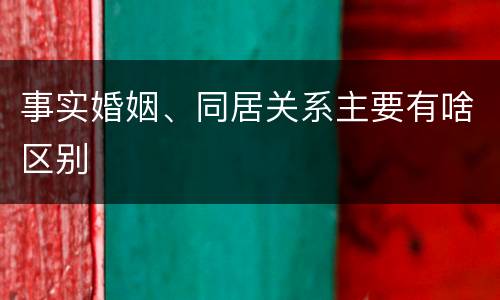事实婚姻、同居关系主要有啥区别