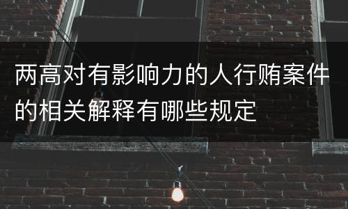 两高对有影响力的人行贿案件的相关解释有哪些规定