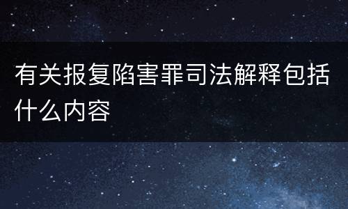 有关报复陷害罪司法解释包括什么内容