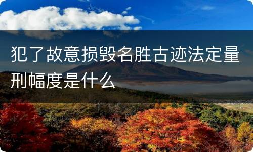 犯了故意损毁名胜古迹法定量刑幅度是什么