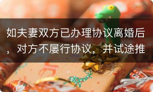 如夫妻双方已办理协议离婚后，对方不屡行协议，并试途推翻协议法院会支持吗
