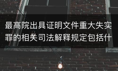 最高院出具证明文件重大失实罪的相关司法解释规定包括什么内容
