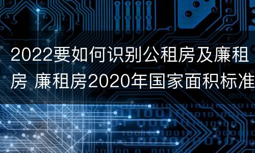 2022要如何识别公租房及廉租房 廉租房2020年国家面积标准