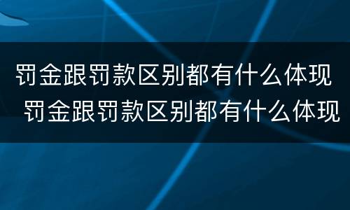 罚金跟罚款区别都有什么体现 罚金跟罚款区别都有什么体现呢