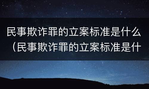 民事欺诈罪的立案标准是什么（民事欺诈罪的立案标准是什么呢）
