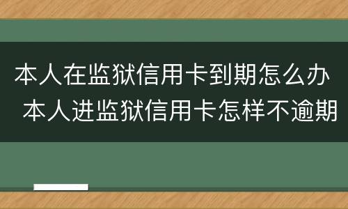本人在监狱信用卡到期怎么办 本人进监狱信用卡怎样不逾期