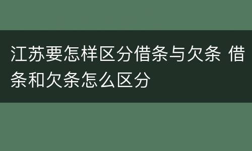 江苏要怎样区分借条与欠条 借条和欠条怎么区分