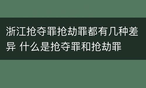 浙江抢夺罪抢劫罪都有几种差异 什么是抢夺罪和抢劫罪