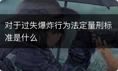 对于过失爆炸行为法定量刑标准是什么