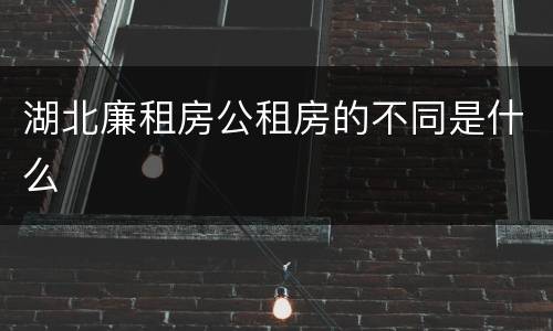 湖北廉租房公租房的不同是什么