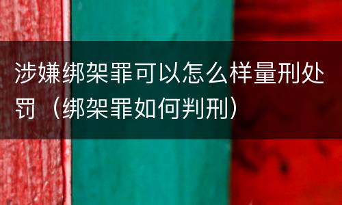 涉嫌绑架罪可以怎么样量刑处罚（绑架罪如何判刑）