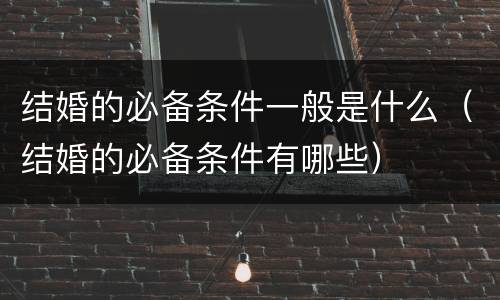 结婚的必备条件一般是什么（结婚的必备条件有哪些）