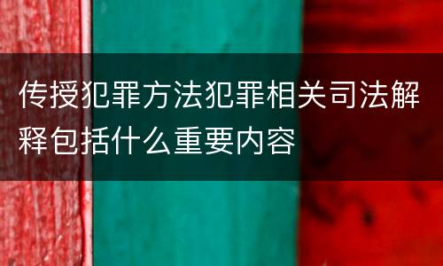 传授犯罪方法犯罪相关司法解释包括什么重要内容