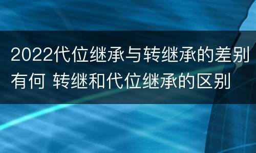 2022代位继承与转继承的差别有何 转继和代位继承的区别