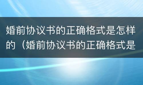 婚前协议书的正确格式是怎样的（婚前协议书的正确格式是怎样的图片）