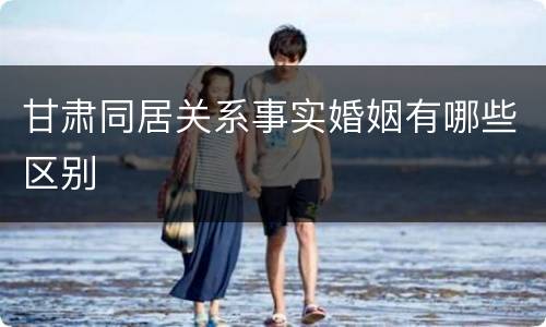 甘肃同居关系事实婚姻有哪些区别