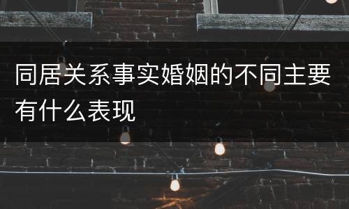 同居关系事实婚姻的不同主要有什么表现